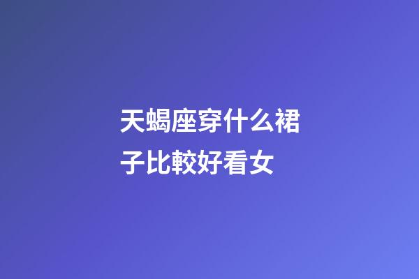 天蝎座穿什么裙子比較好看女-第1張-星座運勢-玄機派