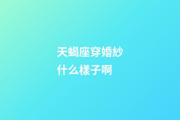 天蝎座穿婚紗什么樣子啊-第1張-星座運勢-玄機派