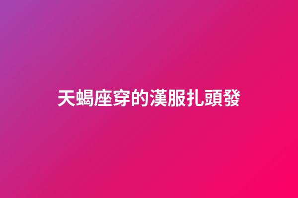 天蝎座穿的漢服扎頭發-第1張-星座運勢-玄機派