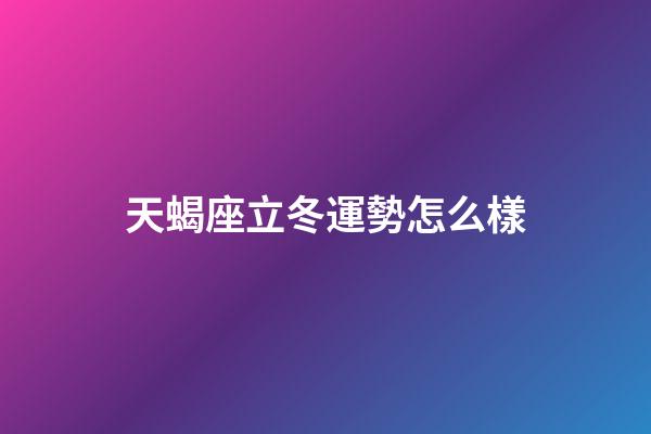 天蝎座立冬運勢怎么樣