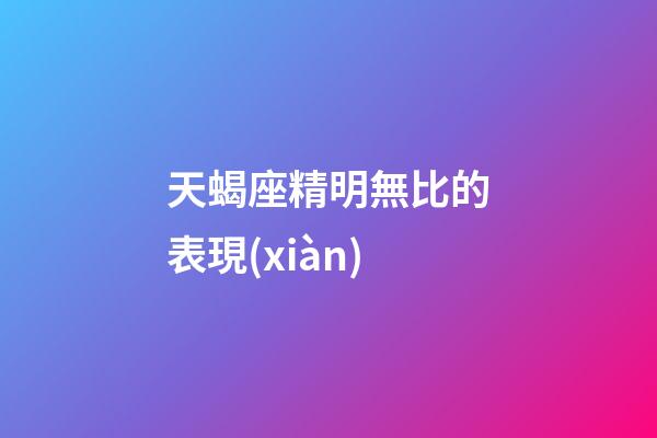 天蝎座精明無比的表現(xiàn)-第1張-星座運勢-玄機派