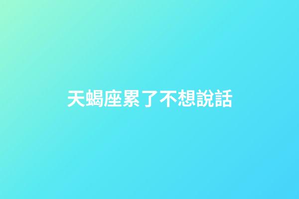天蝎座累了不想說話-第1張-星座運勢-玄機派