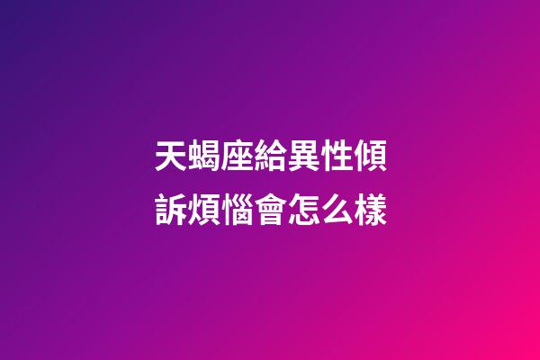 天蝎座給異性傾訴煩惱會怎么樣-第1張-星座運勢-玄機派