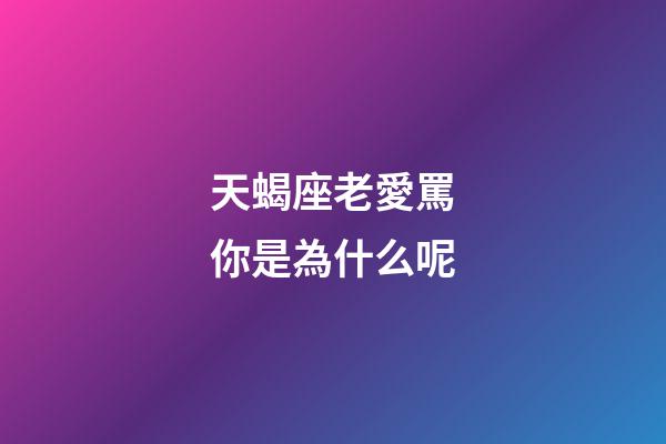 天蝎座老愛罵你是為什么呢-第1張-星座運勢-玄機派