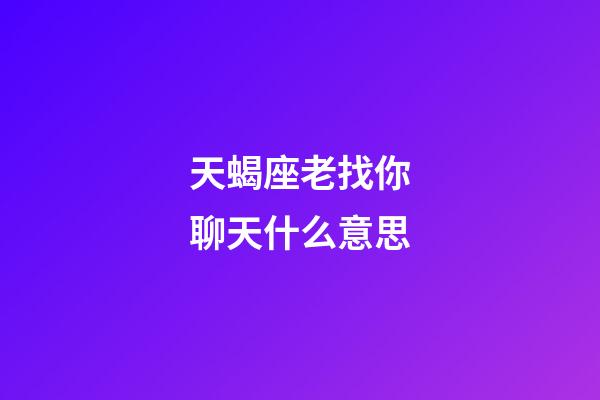 天蝎座老找你聊天什么意思-第1張-星座運勢-玄機派