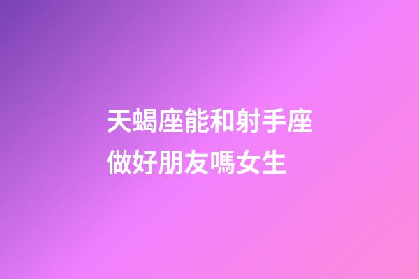 天蝎座能和射手座做好朋友嗎女生-第1張-星座運勢-玄機派