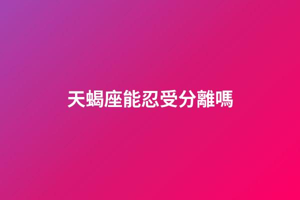 天蝎座能忍受分離嗎-第1張-星座運(yùn)勢(shì)-玄機(jī)派