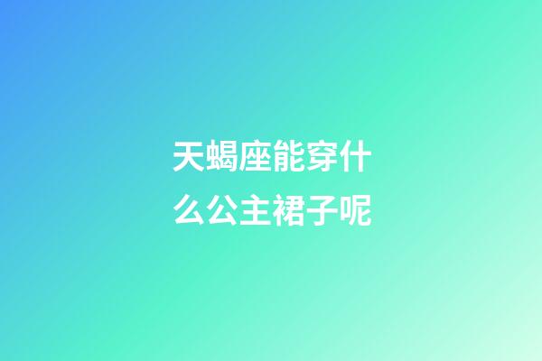 天蝎座能穿什么公主裙子呢-第1張-星座運勢-玄機派