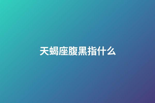 天蝎座腹黑指什么-第1張-星座運勢-玄機派