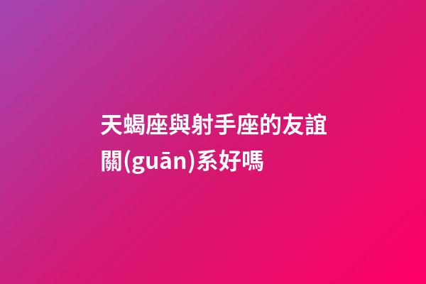 天蝎座與射手座的友誼關(guān)系好嗎-第1張-星座運(yùn)勢-玄機(jī)派