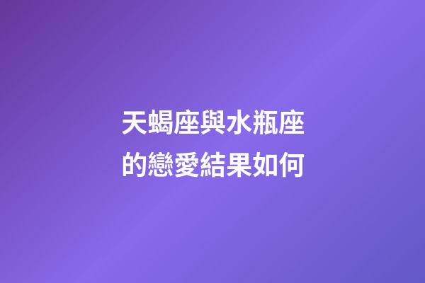 天蝎座與水瓶座的戀愛結果如何-第1張-星座運勢-玄機派