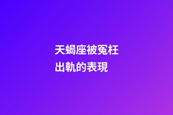 天蝎座被冤枉出軌的表現-第1張-星座運勢-玄機派