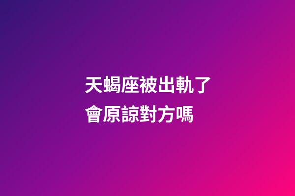 天蝎座被出軌了會原諒對方嗎-第1張-星座運勢-玄機派