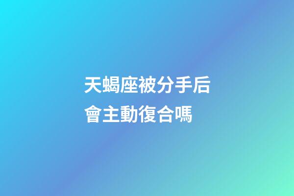 天蝎座被分手后會主動復合嗎-第1張-星座運勢-玄機派