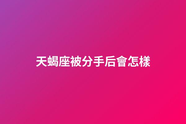 天蝎座被分手后會怎樣-第1張-星座運勢-玄機派