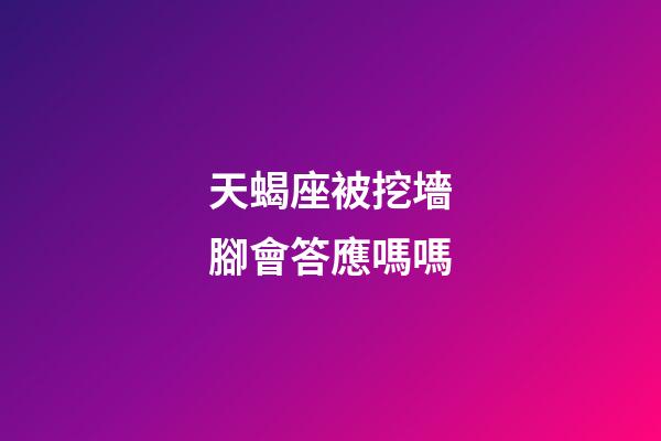 天蝎座被挖墻腳會答應嗎嗎-第1張-星座運勢-玄機派