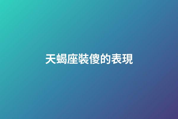 天蝎座裝傻的表現-第1張-星座運勢-玄機派