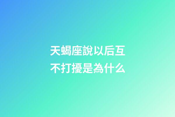 天蝎座說以后互不打擾是為什么-第1張-星座運勢-玄機派