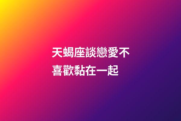 天蝎座談戀愛不喜歡黏在一起-第1張-星座運勢-玄機派