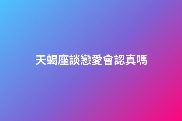 天蝎座談戀愛會認真嗎-第1張-星座運勢-玄機派