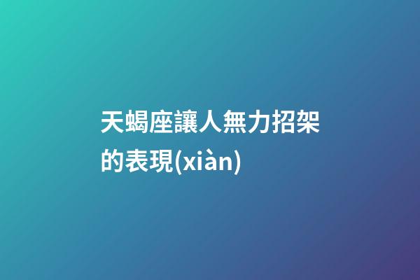 天蝎座讓人無力招架的表現(xiàn)-第1張-星座運(yùn)勢-玄機(jī)派