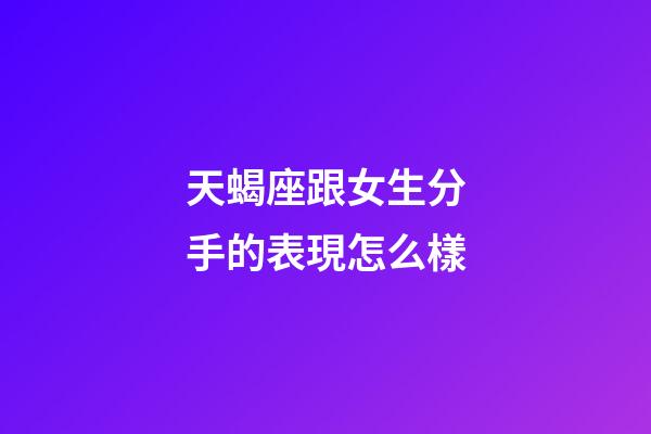 天蝎座跟女生分手的表現怎么樣-第1張-星座運勢-玄機派