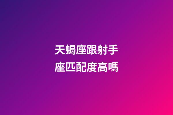 天蝎座跟射手座匹配度高嗎-第1張-星座運(yùn)勢(shì)-玄機(jī)派