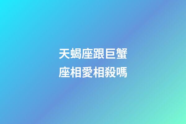 天蝎座跟巨蟹座相愛相殺嗎-第1張-星座運勢-玄機派