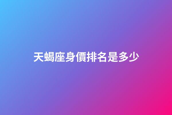 天蝎座身價排名是多少