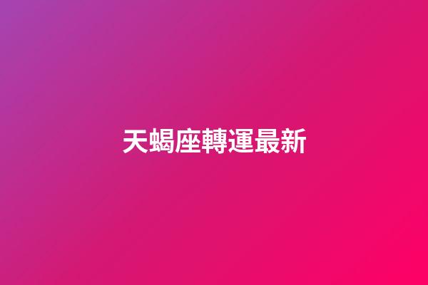 天蝎座轉運最新-第1張-星座運勢-玄機派