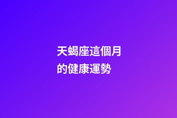 天蝎座這個月的健康運勢-第1張-星座運勢-玄機派