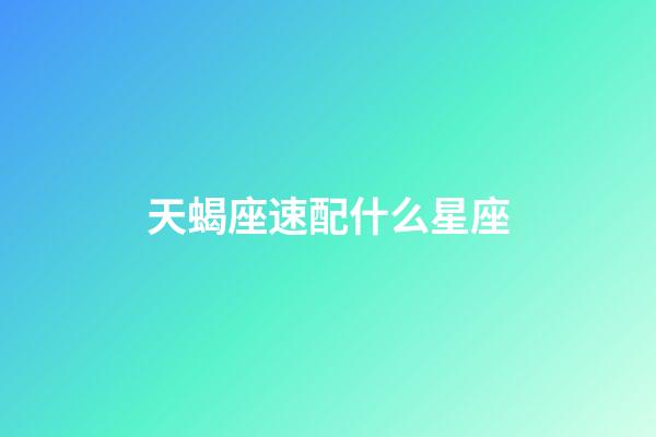 天蝎座速配什么星座-第1張-星座運勢-玄機派