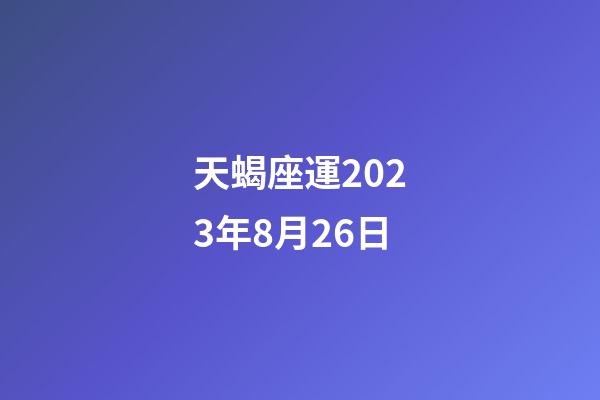 天蝎座運2023年8月26日-第1張-星座運勢-玄機派