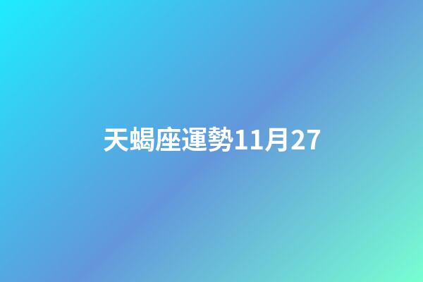 天蝎座運勢11月27-第1張-星座運勢-玄機派
