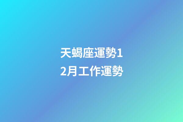 天蝎座運勢12月工作運勢-第1張-星座運勢-玄機派