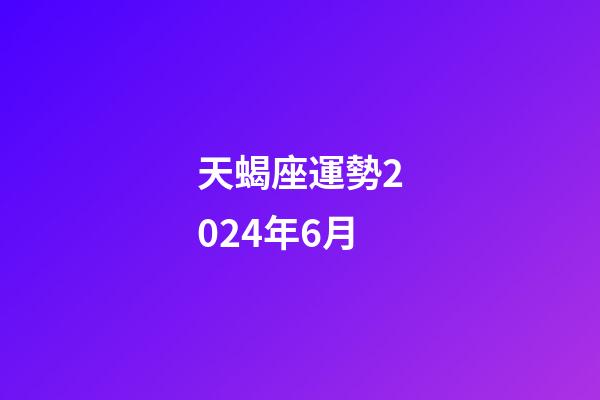 天蝎座運勢2024年6月-第1張-星座運勢-玄機派