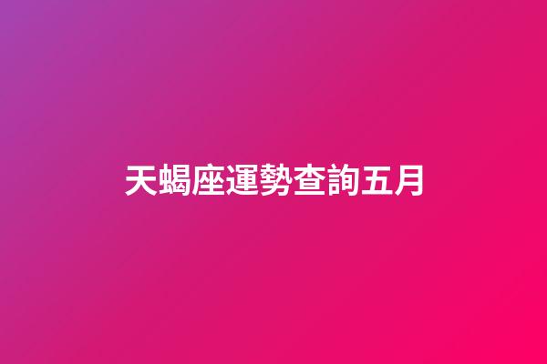 天蝎座運勢查詢五月-第1張-星座運勢-玄機派