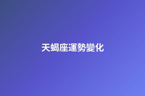 天蝎座運勢變化-第1張-星座運勢-玄機派