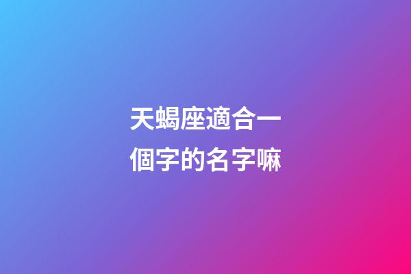 天蝎座適合一個字的名字嘛
