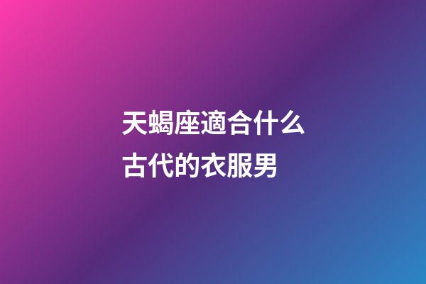 天蝎座適合什么古代的衣服男-第1張-星座運勢-玄機派