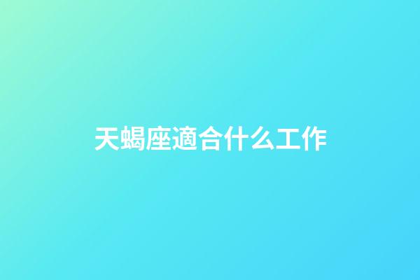 天蝎座適合什么工作（天蝎男最適合十大職業）-第1張-星座運勢-玄機派