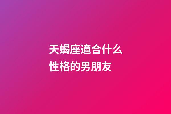 天蝎座適合什么性格的男朋友-第1張-星座運勢-玄機派