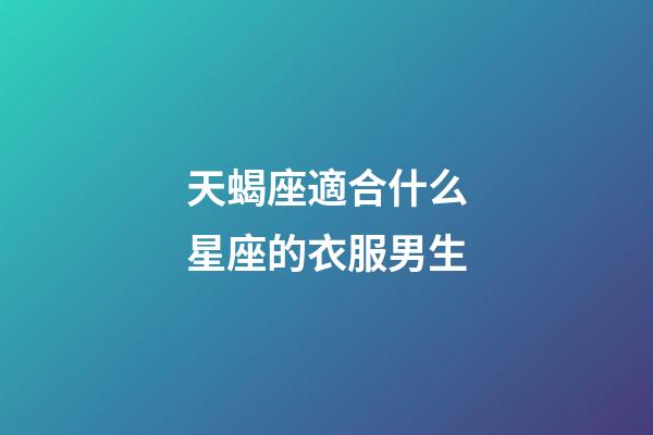 天蝎座適合什么星座的衣服男生-第1張-星座運勢-玄機派
