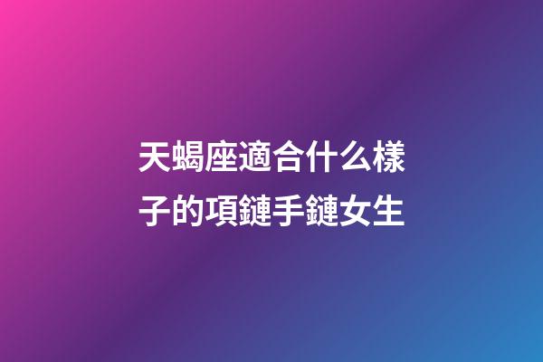 天蝎座適合什么樣子的項鏈手鏈女生-第1張-星座運勢-玄機派