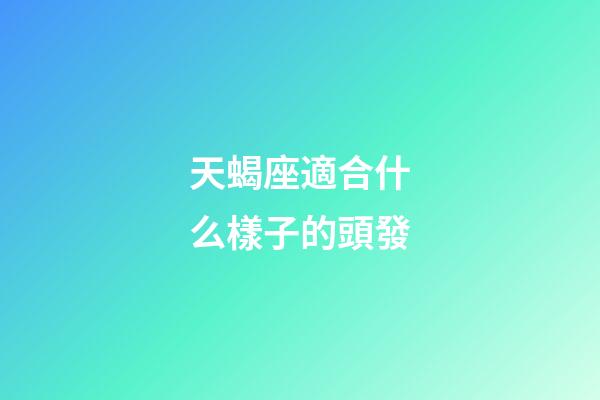 天蝎座適合什么樣子的頭發-第1張-星座運勢-玄機派