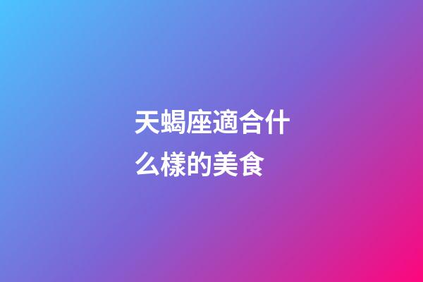 天蝎座適合什么樣的美食-第1張-星座運勢-玄機派