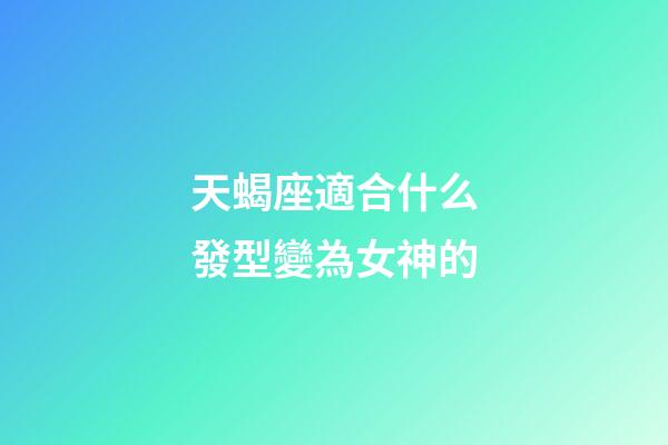 天蝎座適合什么發型變為女神的-第1張-星座運勢-玄機派