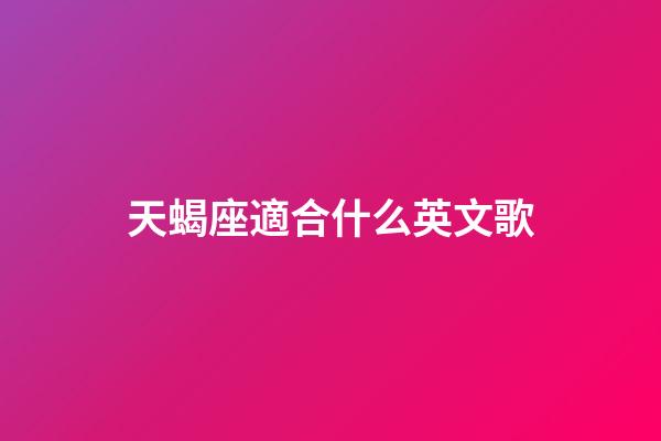 天蝎座適合什么英文歌-第1張-星座運勢-玄機派