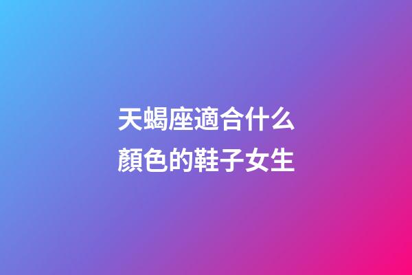 天蝎座適合什么顏色的鞋子女生-第1張-星座運勢-玄機派