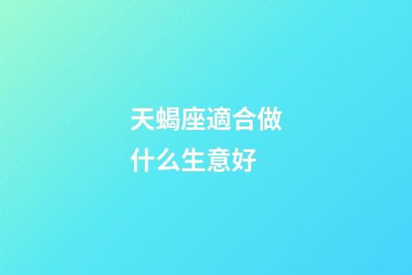 天蝎座適合做什么生意好-第1張-星座運(yùn)勢-玄機(jī)派